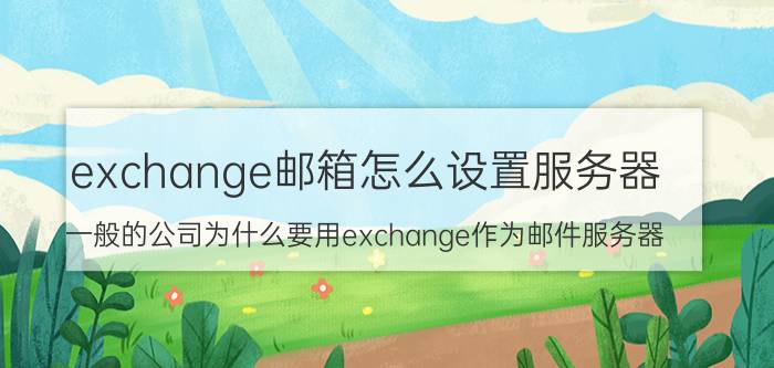 exchange邮箱怎么设置服务器 一般的公司为什么要用exchange作为邮件服务器？